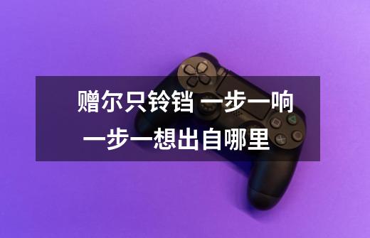 赠尔只铃铛 一步一响 一步一想出自哪里-第1张-游戏信息-龙启网