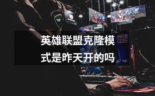 英雄联盟克隆模式是昨天开的吗-第1张-游戏信息-龙启网