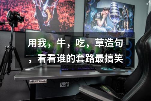 用我，牛，吃，草造句，看看谁的套路最搞笑-第1张-游戏信息-龙启网