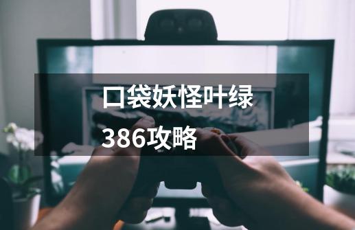 口袋妖怪叶绿386攻略-第1张-游戏信息-龙启网