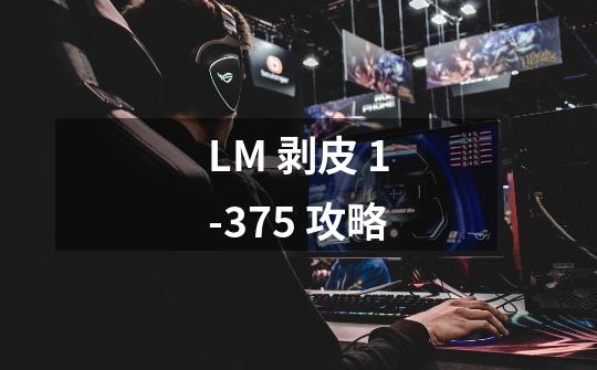 LM 剥皮 1-375 攻略-第1张-游戏信息-龙启网