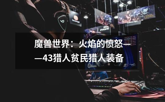 魔兽世界:火焰的愤怒——4.3猎人贫民猎人装备-第1张-游戏信息-龙启网