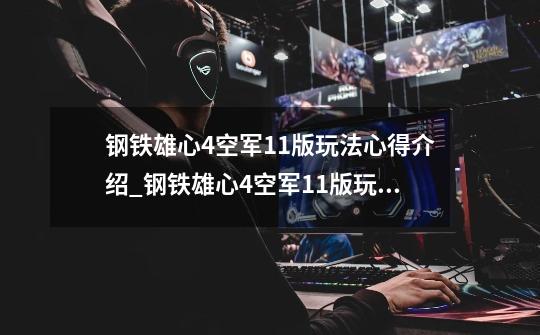 钢铁雄心4空军1.1版玩法心得介绍_钢铁雄心4空军1.1版玩法心得是什么-第1张-游戏信息-龙启网