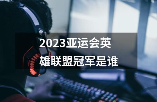 2023亚运会英雄联盟冠军是谁-第1张-游戏信息-龙启网