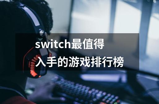 switch最值得入手的游戏排行榜-第1张-游戏信息-龙启网