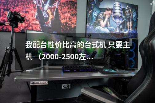我配台性价比高的台式机 只要主机 (2000-2500左右的) 要求一般3D游戏玩起来顺畅 魔兽世界 等-第1张-游戏信息-龙启网