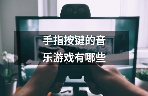 手指按键的音乐游戏有哪些-第1张-游戏信息-龙启网