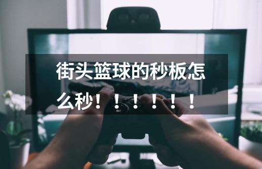 街头篮球的秒板怎么秒!!!!!!-第1张-游戏信息-龙启网