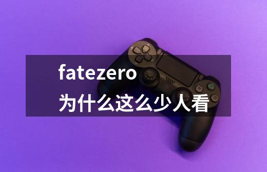 fatezero为什么这么少人看-第1张-游戏信息-龙启网