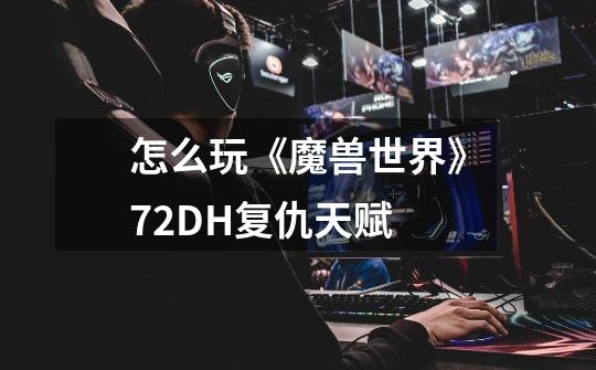 怎么玩《魔兽世界》7.2DH复仇天赋-第1张-游戏信息-龙启网