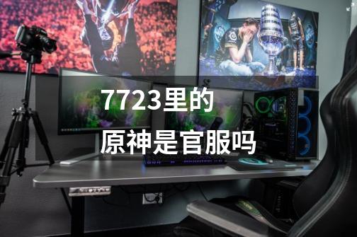 7723里的原神是官服吗-第1张-游戏信息-龙启网