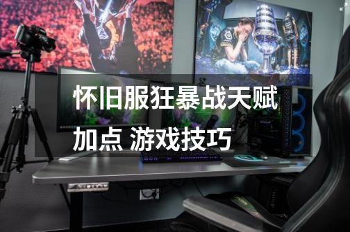 怀旧服狂暴战天赋加点 游戏技巧-第1张-游戏信息-龙启网