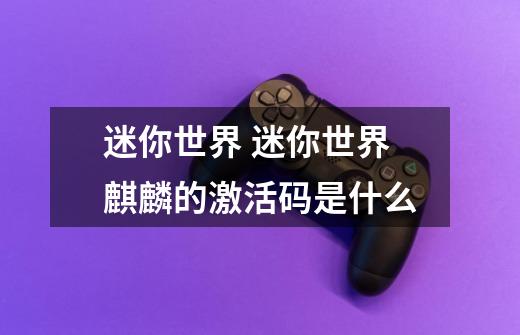 迷你世界 迷你世界麒麟的激活码是什么-第1张-游戏信息-龙启网