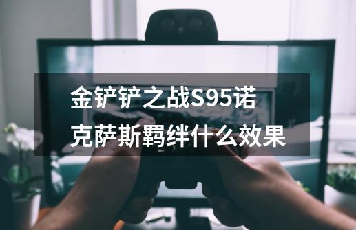 金铲铲之战S9.5诺克萨斯羁绊什么效果-第1张-游戏信息-龙启网
