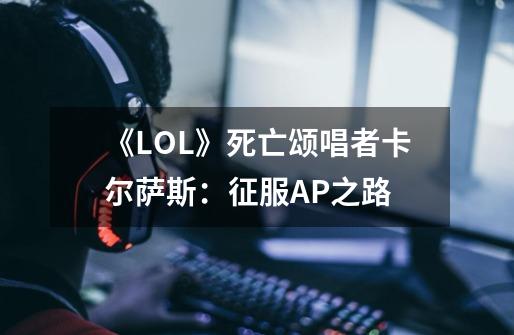 《LOL》死亡颂唱者卡尔萨斯:征服AP之路-第1张-游戏信息-龙启网