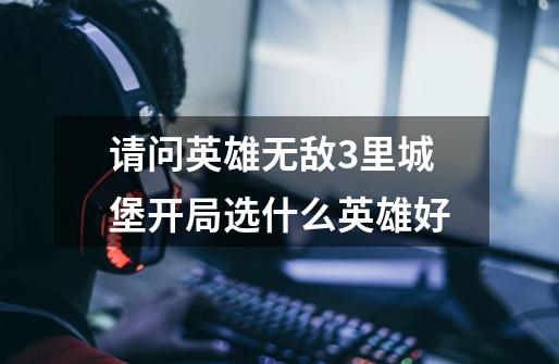 请问英雄无敌3里城堡开局选什么英雄好-第1张-游戏信息-龙启网