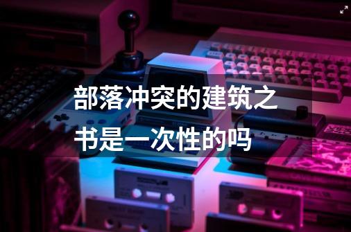 部落冲突的建筑之书是一次性的吗-第1张-游戏信息-龙启网