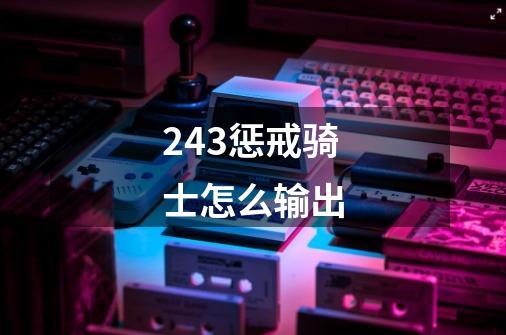 2.43惩戒骑士怎么输出-第1张-游戏信息-龙启网