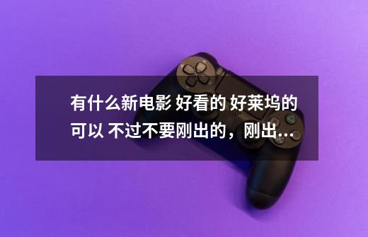 有什么新电影 好看的 好莱坞的可以 不过不要刚出的,刚出的只有枪版下 不清晰。 一定要迅雷有下的清晰的-第1张-游戏信息-龙启网