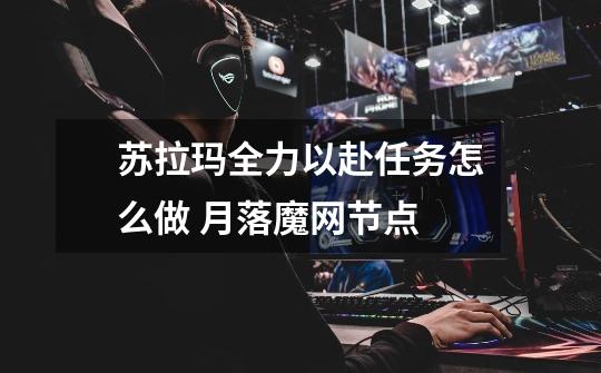 苏拉玛全力以赴任务怎么做 月落魔网节点-第1张-游戏信息-龙启网