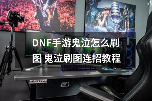 DNF手游鬼泣怎么刷图 鬼泣刷图连招教程-第1张-游戏信息-龙启网