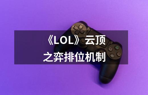 《LOL》云顶之弈排位机制-第1张-游戏信息-龙启网