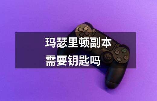 玛瑟里顿副本需要钥匙吗-第1张-游戏信息-龙启网