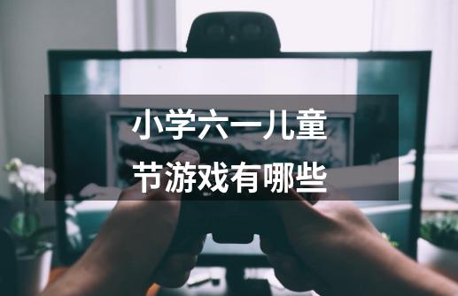 小学六一儿童节游戏有哪些-第1张-游戏信息-龙启网