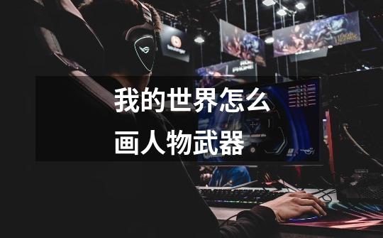 我的世界怎么画人物武器-第1张-游戏信息-龙启网
