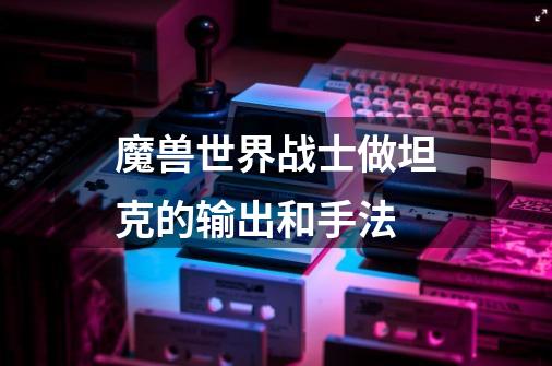 魔兽世界战士做坦克的输出和手法-第1张-游戏信息-龙启网