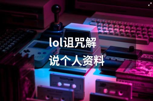 lol诅咒解说个人资料-第1张-游戏信息-龙启网