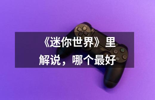 《迷你世界》里解说,哪个最好-第1张-游戏信息-龙启网
