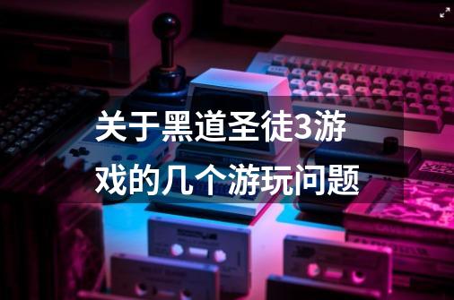 关于黑道圣徒3游戏的几个游玩问题-第1张-游戏信息-龙启网