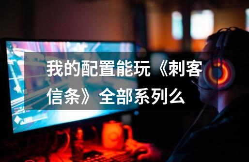 我的配置能玩《刺客信条》全部系列么-第1张-游戏信息-龙启网