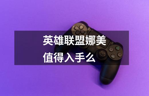 英雄联盟娜美值得入手么-第1张-游戏信息-龙启网