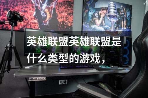 英雄联盟英雄联盟是什么类型的游戏，-第1张-游戏信息-龙启网