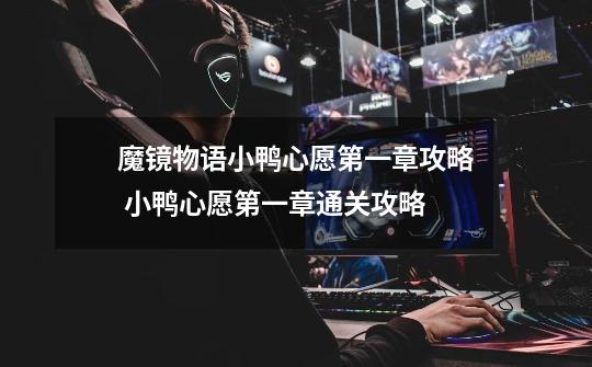魔镜物语小鸭心愿第一章攻略 小鸭心愿第一章通关攻略-第1张-游戏信息-龙启网