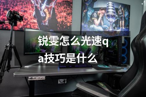 锐雯怎么光速qa技巧是什么-第1张-游戏信息-龙启网