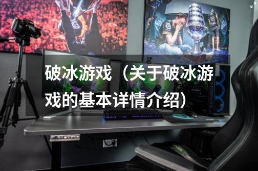 破冰游戏（关于破冰游戏的基本详情介绍）-第1张-游戏信息-龙启网