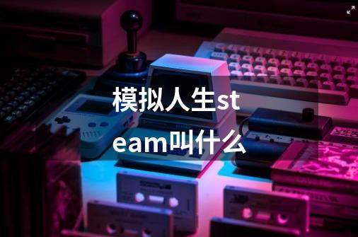 模拟人生steam叫什么-第1张-游戏信息-龙启网