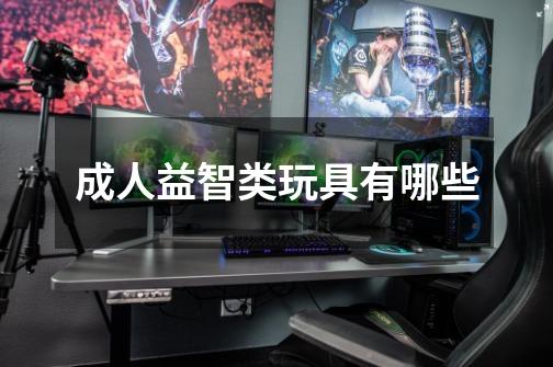 成人益智类玩具有哪些-第1张-游戏信息-龙启网