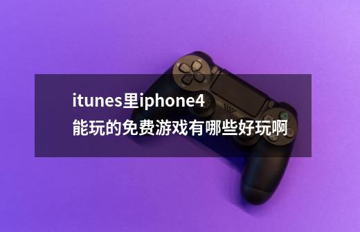 itunes里iphone4能玩的免费游戏有哪些好玩啊-第1张-游戏信息-龙启网