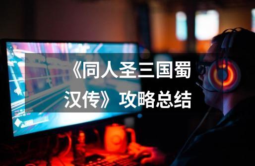 《同人圣三国蜀汉传》攻略总结-第1张-游戏信息-龙启网