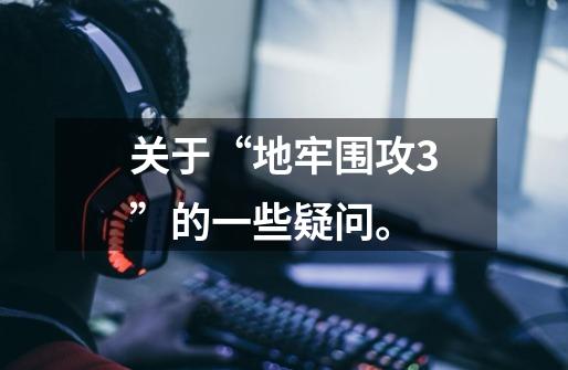 关于“地牢围攻3”的一些疑问。-第1张-游戏信息-龙启网