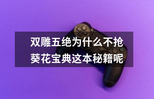 双雕五绝为什么不抢葵花宝典这本秘籍呢-第1张-游戏信息-龙启网