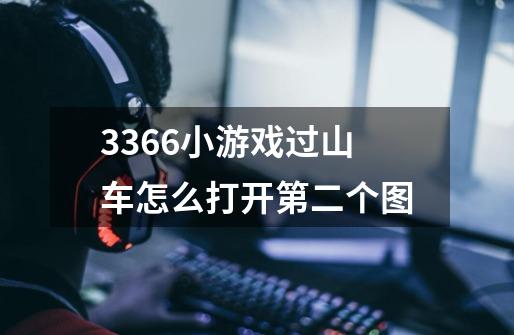 3366小游戏过山车怎么打开第二个图-第1张-游戏信息-龙启网