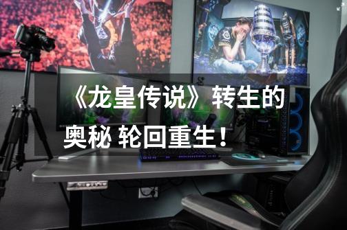 《龙皇传说》转生的奥秘 轮回重生!-第1张-游戏信息-龙启网