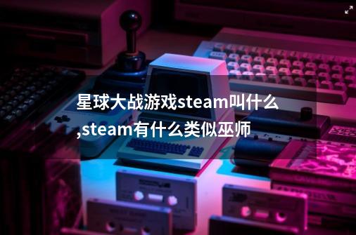星球大战游戏steam叫什么,steam有什么类似巫师-第1张-游戏信息-龙启网