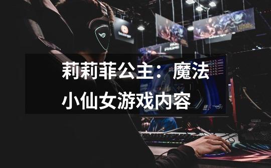 莉莉菲公主:魔法小仙女游戏内容-第1张-游戏信息-龙启网