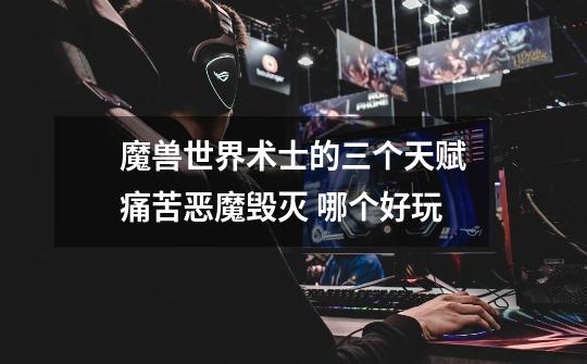 魔兽世界术士的三个天赋痛苦恶魔毁灭 哪个好玩-第1张-游戏信息-龙启网